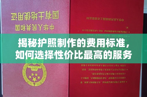 丹阳揭秘护照制作的费用标准，如何选择性价比最高的服务？